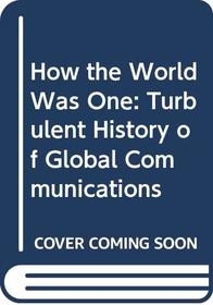 How the World Was One: Turbulent History of Global Communications