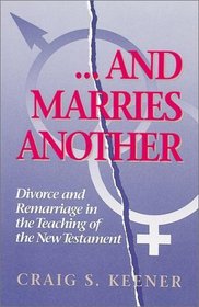 And Marries Another: Divorce and Remarriage in the Teaching of the New Testament