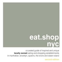 eat.shop nyc: A Curated Guide of Inspired and Unique Locally Owned Eating and Shopping Establishments in Manhattan, Brooklyn, Queens, the Bronx, and Staten Island (eat.shop guides)