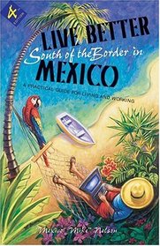 Live Better South Of The Border In Mexico: Practical Advice For Living And Working (Live Better South of the Border in Mexico)