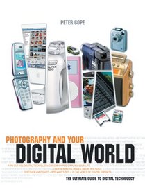 Photography And Your Digital World: The Ultimate Guide to Digital Technology