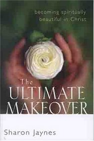 The Ultimate Makeover:  Becoming Spiritually Beautiful in Christ