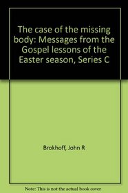 The case of the missing body: Messages from the Gospel lessons of the Easter season, Series C