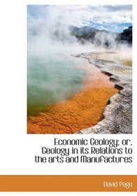 Economic Geology; or, Geology in its Relations to the arts and Manufactures