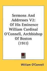Sermons And Addresses V2: Of His Eminence William Cardinal O'Connell, Archbishop Of Boston (1911)