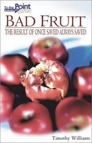 Bad Fruit: The Result of Once Saved Always Saved (To the Point Series,)