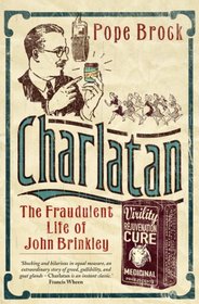 Charlatan: A Tale Of Goats And Gonads: The Fraudulent Life of John Brinkley