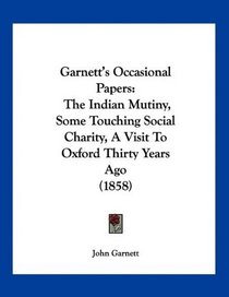 Garnett's Occasional Papers: The Indian Mutiny, Some Touching Social Charity, A Visit To Oxford Thirty Years Ago (1858)