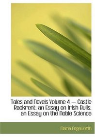 Tales and Novels: Volume 4 ? Castle Rackrent; an Essay on Irish Bulls; an Essay on the Noble Science of Self-Justification; Ennui; and The Dun