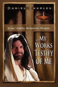 Jesus' Public Relations Slogan: ...My Works Testify of Me