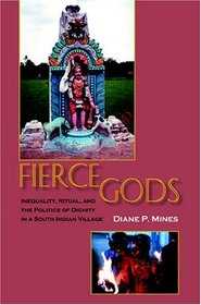 Fierce Gods: Inequality, Ritual, And The Politics Of Dignity In A South Indian Village