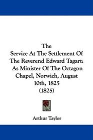 The Service At The Settlement Of The Reverend Edward Tagart: As Minister Of The Octagon Chapel, Norwich, August 10th, 1825 (1825)