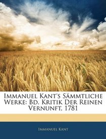 Immanuel Kant's Smmtliche Werke: Bd. Kritik Der Reinen Vernunft, 1781 (German Edition)