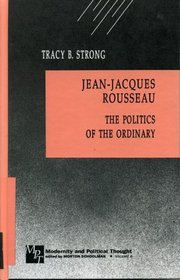 Jean-Jacques Rousseau: The Politics of the Ordinary (Modernity and Political Thought)