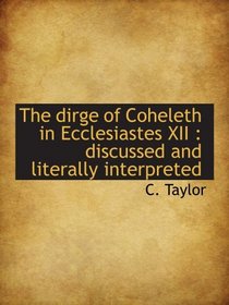 The dirge of Coheleth in Ecclesiastes XII : discussed and literally interpreted