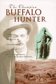 The Champion Buffalo Hunter: The Frontier Memoirs of Yellowstone Vic Smith