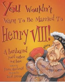 You Wouldn't Want to Be Married to Henry VIII (You Wouldn't Want to Be...)