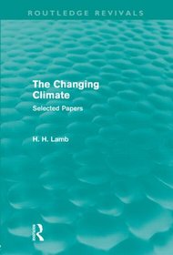 A History of Climate Changes (4 Volumes): The Changing Climate (Routledge Revivals): Selected Papers (Routledge Revivals: A History of Climate Changes) (Volume 1)