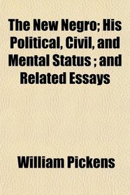 The New Negro; His Political, Civil, and Mental Status ; and Related Essays