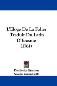 L'Eloge De La Folie: Traduit Du Latin D'Erasme (1761) (French Edition)