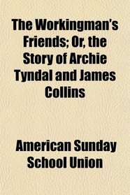 The Workingman's Friends; Or, the Story of Archie Tyndal and James Collins