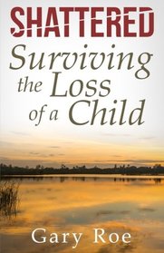 Shattered: Surviving the Loss of a Child (Good Grief Series) (Volume 4)