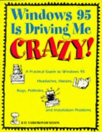 Windows 95 Is Driving Me Crazy!: A Practical Guide to Windows 95 Headaches, Hassles, Bugs, Potholes, and Installation Problems