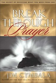 Breakthrough Prayer : The Secret of Receiving What You Need from God
