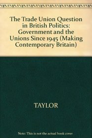 The Trade Union Question in British Politics: Government and Unions Since 1945 (Making Contemporary Britain)