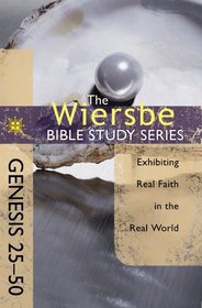 The Wiersbe Bible Study Series: Genesis 25-50: Exhibiting Real Faith in the Real World