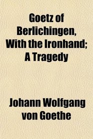 Goetz of Berlichingen, With the Ironhand; A Tragedy