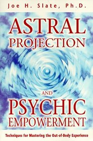 Astral Projection and Psychic Empowerment : Techniques for Mastering the Out-Of-Body Experience