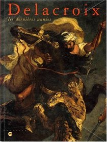 Delacroix: Les dernieres annees : Galeries nationales du Grand Palais, 7 avril-20 juillet 1998, Philadelphia Museum of Art, 10 septembre 1998-3 janvier 1999 (French Edition)