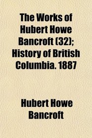 The Works of Hubert Howe Bancroft (32); History of British Columbia. 1887