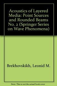 Acoustics of Layered Media: Point Sources and Rounded Beams No. 2 (Springer Series on Wave Phenomena)