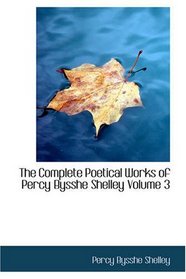 The Complete Poetical Works of Percy Bysshe Shelley, Volume 3
