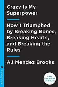 Crazy Is My Superpower: How I Triumphed by Breaking Bones, Breaking Hearts, and Breaking the Rules