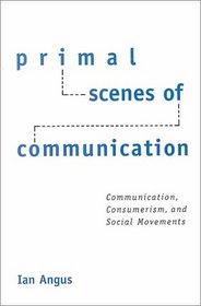 Primal Scenes of Communication: Communication, Consumerism, and Social Movements (Suny Series in the Philosophy of the Social Sciences)