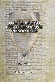 The English Charlemagne Romances: The Sege off Melayne; and The Romance of Duke Rowland and Sir Otuell of Spayne; together with a Fragment of The Song of Roland