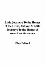 Little Journeys to the Homes of the Great: Little Journeys to the Homes of American Statesmen