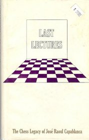 Last Lectures The Chess Legacy of Jose Raoul Capablanca