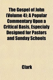 The Gospel of John (Volume 4); A Popular Commentary Upon a Critical Basis, Especialy Designed for Pastors and Sunday Schools