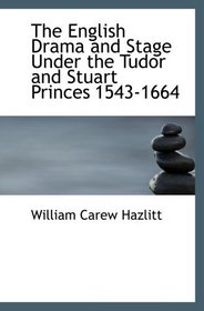 The English Drama and Stage Under the Tudor and Stuart Princes 1543-1664