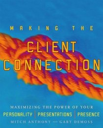 Making the Client Connection : Maximizing the Power of Your Personality, Presentations, and Presence