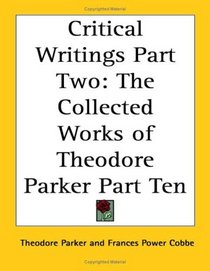 Critical Writings Part Two: The Collected Works of Theodore Parker Part Ten