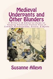 Medieval Underpants and Other Blunders: A Writer's (& Editor's) Guide to Keeping Historical Fiction Free of Common Anachronisms, Errors, & Myths [Third Edition]