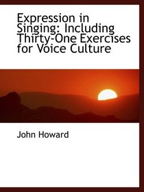 Expression in Singing: Including Thirty-One Exercises for Voice Culture