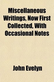 Miscellaneous Writings, Now First Collected, With Occasional Notes