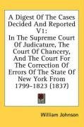 A Digest Of The Cases Decided And Reported V1: In The Supreme Court Of Judicature, The Court Of Chancery, And The Court For The Correction Of Errors Of The State Of New York From 1799-1823 (1837)