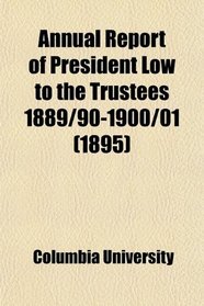 Annual Report of President Low to the Trustees 1889/90-1900/01 (1895)